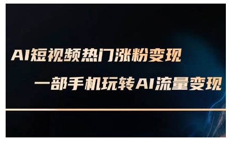 AI短视频热门涨粉变现课,AI数字人制作短视频超级变现实操课,一部手机玩转短视频变现-资源宝库
