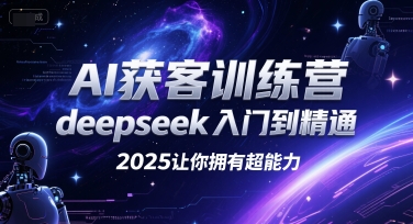 AI获客训练营，deepseek入门到精通，2025让你拥有超能力-资源宝库