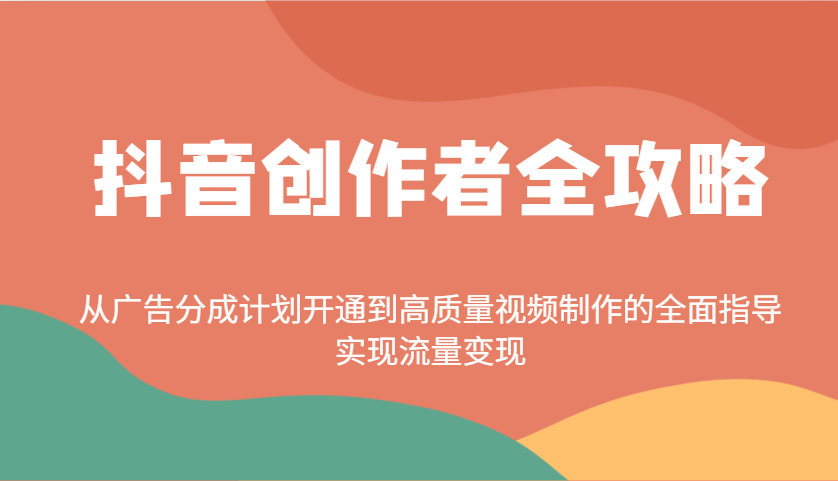 抖音创作者全攻略：从广告分成计划开通到高质量视频制作的全面指导，实现流量变现-资源宝库