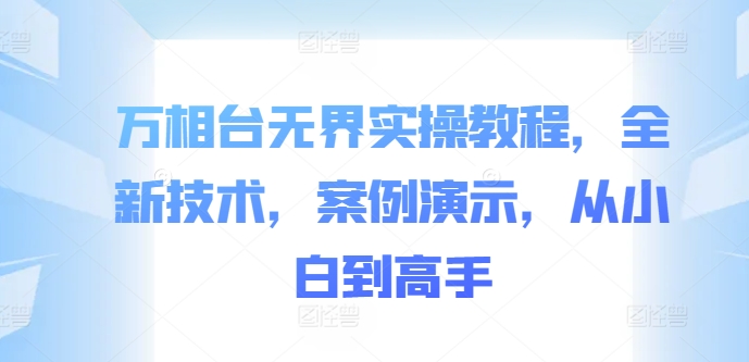 万相台无界实操教程，全新技术，案例演示，从小白到高手-资源宝库