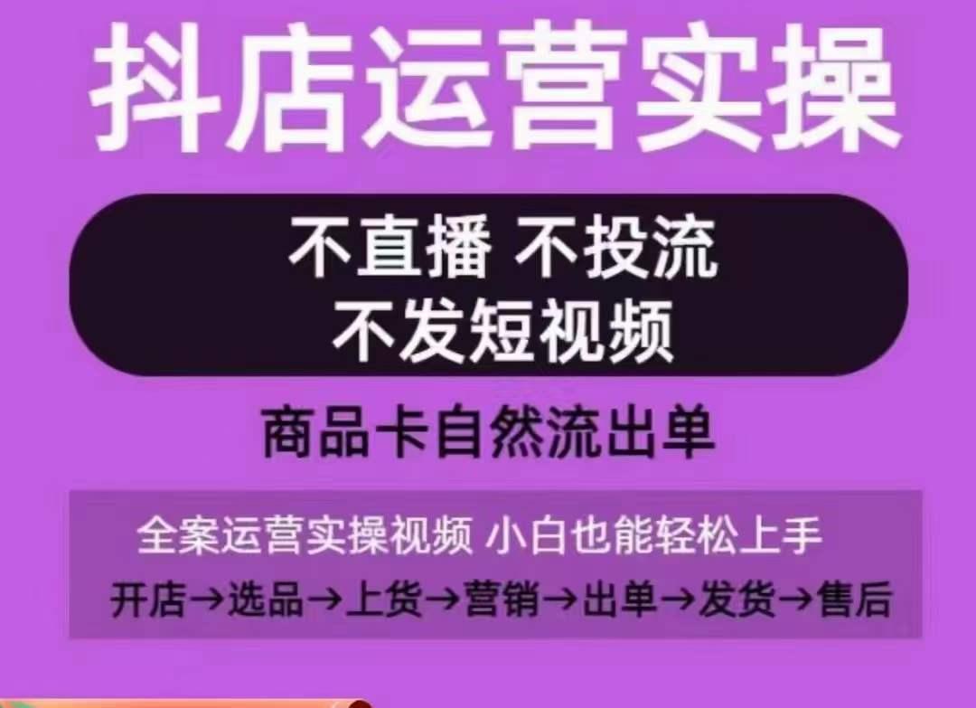 抖店运营实操课，从0-1起店视频全实操，不直播、不投流、不发短视频，商品卡自然流出单-资源宝库
