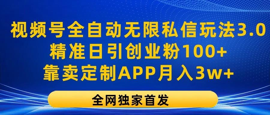 视频号全自动无限私信玩法3.0，精准日引创业粉100+，靠卖定制APP月入3w+-资源宝库