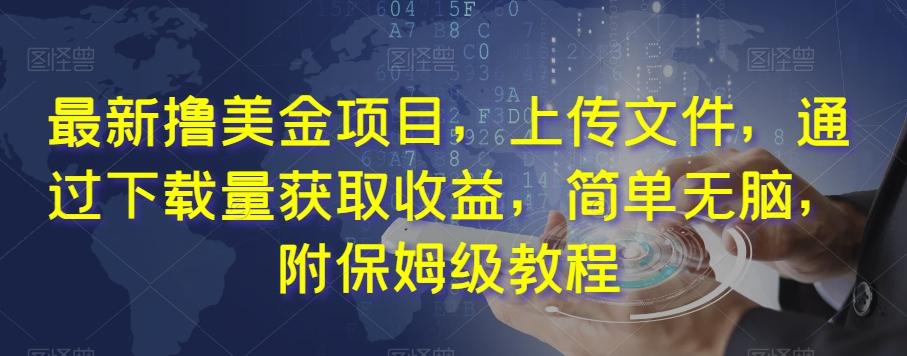最新撸美金项目，上传文件，通过下载量获取收益，简单无脑，附保姆级教程【揭秘】-资源宝库