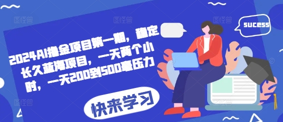 2024AI撸金项目第一期，稳定长久蓝海项目，一天两个小时，一天200到500毫压力-资源宝库