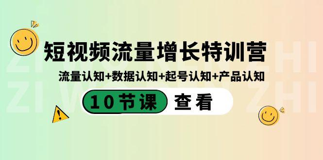 短视频流量增长特训营：流量认知+数据认知+起号认知+产品认知（10节课）-资源宝库