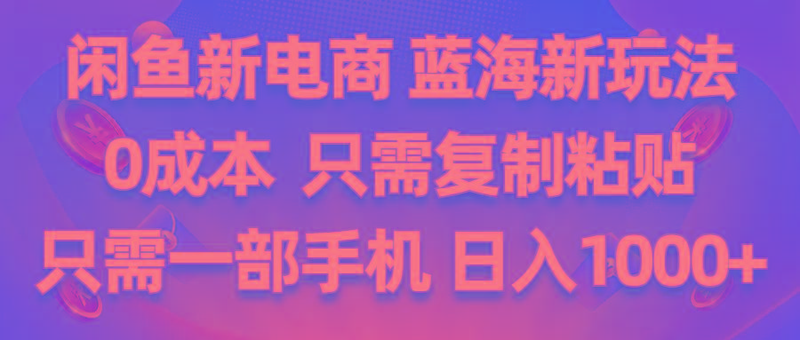 闲鱼新电商,蓝海新玩法,0成本,只需复制粘贴,小白轻松上手,只需一部手机…-资源宝库