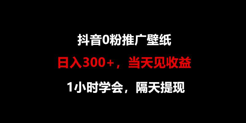 日入300+，抖音0粉推广壁纸，1小时学会，当天见收益，隔天提现-资源宝库