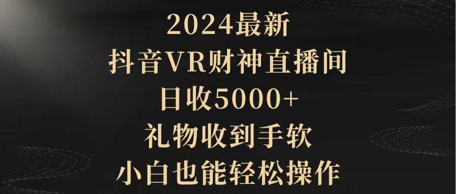 (9595期)2024最新，抖音VR财神直播间，日收5000+，礼物收到手软，小白也能轻松操作-资源宝库