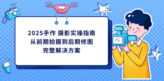 2025手作 摄影实操指南，从前期拍摄到后期修图的完整解决方案-资源宝库