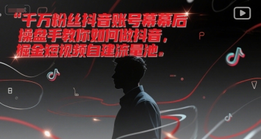 千万粉丝抖音账号幕后操盘手教你如何做抖音，掘金短视频自建流量池-资源宝库