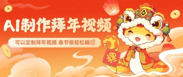 AI制作送祝福拜年视频，过年惊艳你的朋友圈可以定制拜年视频，AI一键生，春节做轻松躺Z-资源宝库