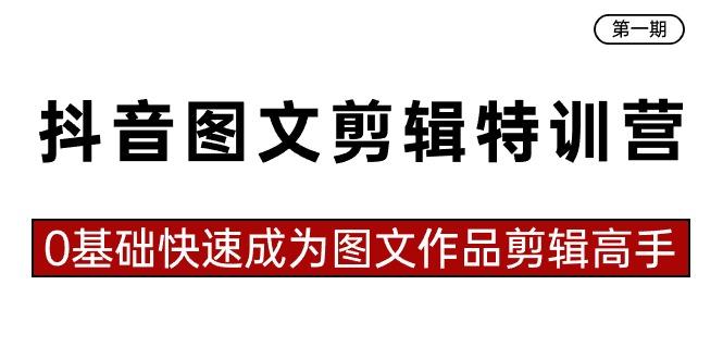 抖音图文剪辑特训营第一期，0基础快速成为图文作品剪辑高手(23节课)-资源宝库