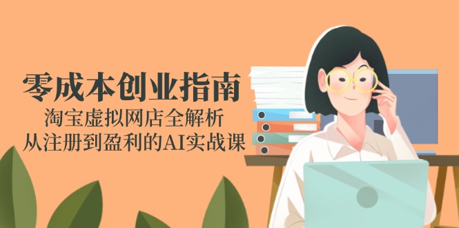 零成本创业指南：淘宝虚拟网店全解析，从注册到盈利的AI实战课-资源宝库