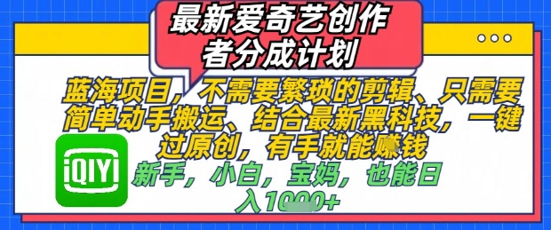 最新爱奇艺创作者分成计划，不需要繁琐的剪辑，只需要简单动手搬运，一键过原创，有手就能做-资源宝库