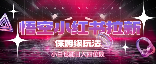悟空小红书拉新，保姆级玩法，小白也能日入四位数-资源宝库