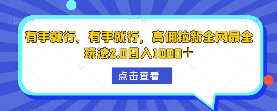 有手就行，有手就行，高佣拉新全网最全玩法2.0日入1000＋-资源宝库