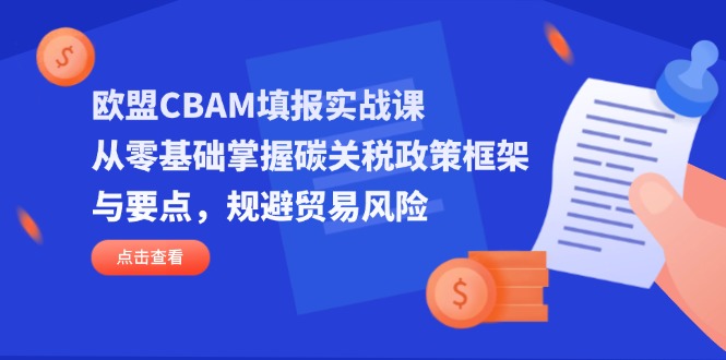 欧盟CBAM填报实战课，从零基础掌握碳关税政策框架与要点，规避贸易风险-资源宝库