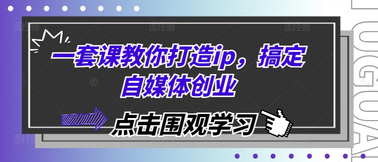 一套课教你打造ip，搞定自媒体创业-资源宝库