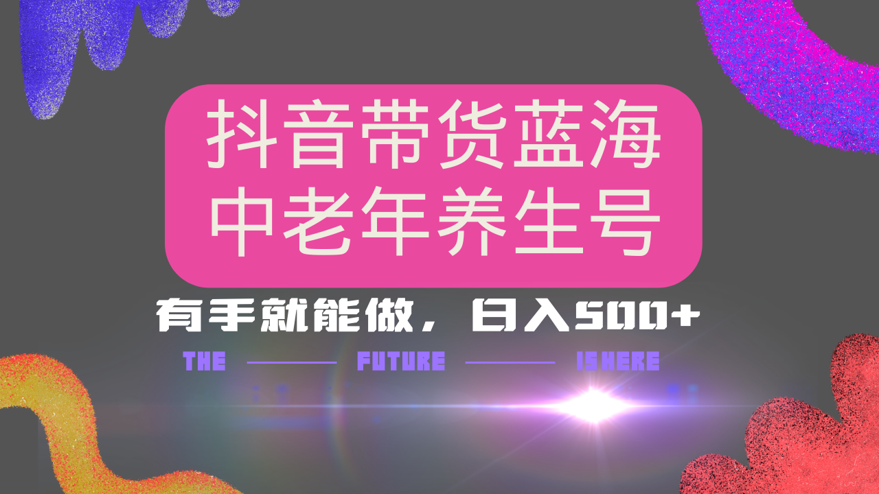 抖音带货冷门赛道，用AI做中老年养生号，可矩阵放大，小白也能月入30000+-资源宝库