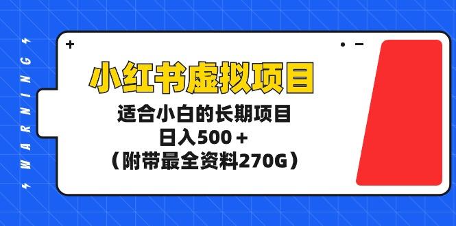 (9338期)小红书虚拟项目，适合小白的长期项目，日入500＋(附带最全资料270G)-资源宝库