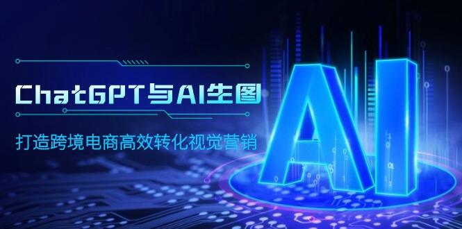 (9868期)ChatGPT与AI生图，打造跨境电商高效转化视觉营销-资源宝库