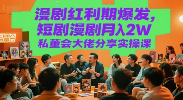 漫剧红利期爆发，短剧漫剧月入2W私董会大佬分享实操课-资源宝库