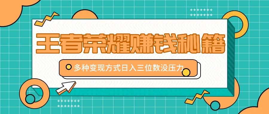 王者荣耀赚钱秘籍,多种变现方式,日入三位数没压力【附送资料】-资源宝库