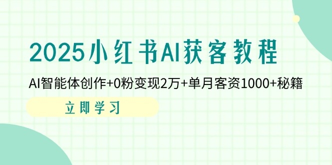 2025小红书AI获客教程：AI智能体创作+0粉变现2万+单月客资1000+秘籍-资源宝库