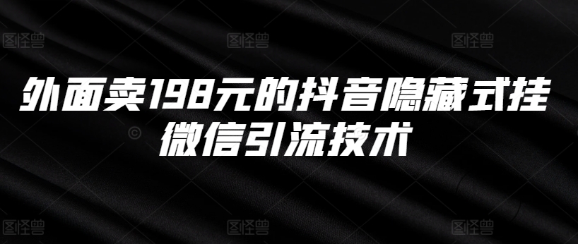 外面卖198元的抖音隐藏式挂微信引流技术-资源宝库