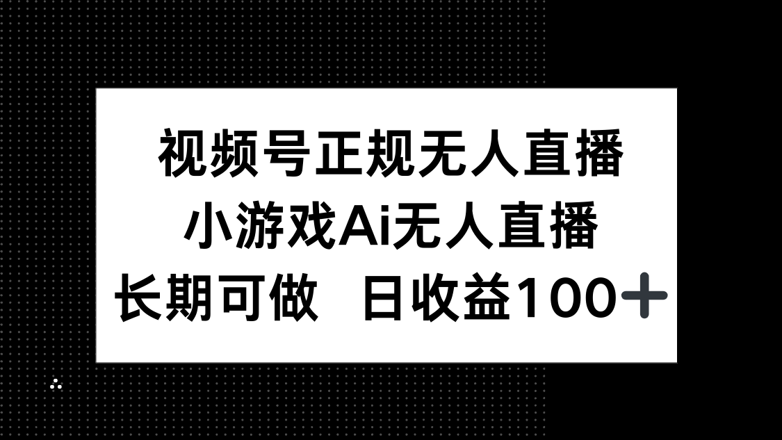 视频号正规无人直播，小游戏AI无人直播，长期可做，日收益100+-资源宝库