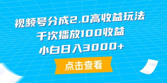 (9716期)视频号分成2.0高收益玩法，千次播放100收益，小白日入3000+-资源宝库