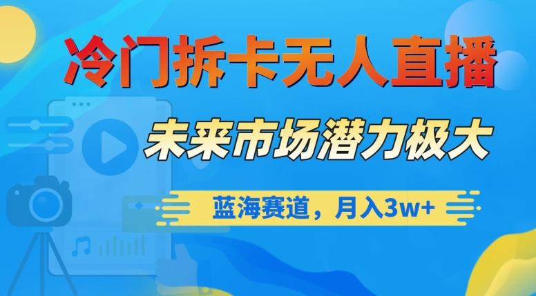 冷门拆卡无人直播，未来市场潜力极大，蓝海赛道，月入3w+【揭秘】-资源宝库
