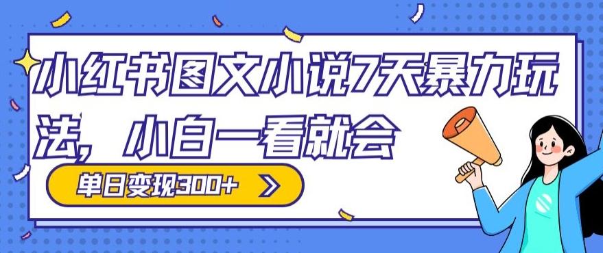 小红书图文小说7天暴力玩法，小白一看就会，单日变现300+-资源宝库