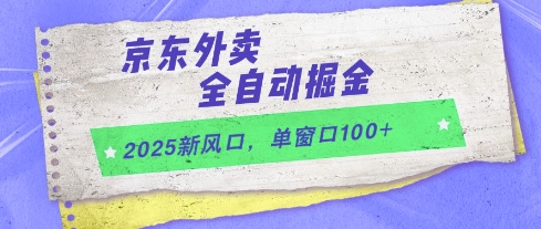 2025新风口,京东外卖全自动掘金,单窗口100+【揭秘】-资源宝库