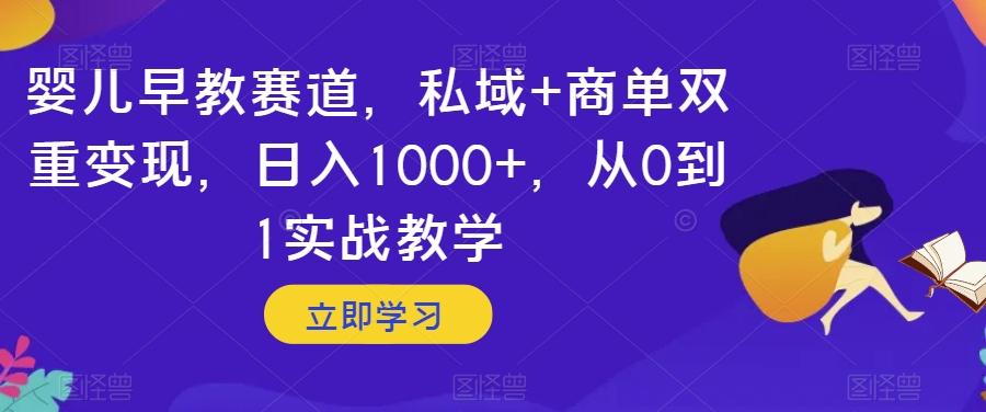 婴儿早教赛道，私域+商单双重变现，日入1000+，从0到1实战教学【揭秘】-资源宝库