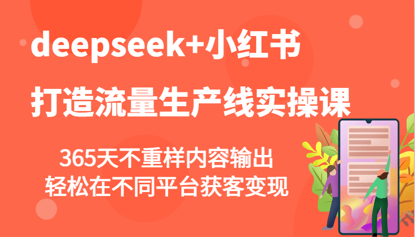 deepseek+小红书打造流量生产线实操课,365天不重样内容输出,轻松在不同平台获客变现-资源宝库