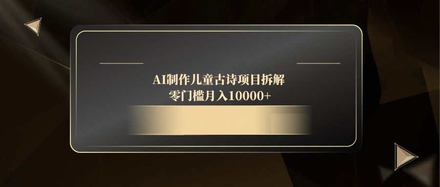 AI制作儿童古诗项目拆解，零门槛月入10000+-资源宝库