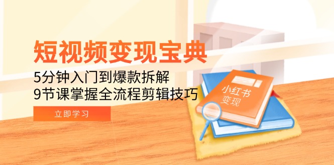 短视频变现宝典：5分钟入门到爆款拆解，9节课掌握全流程剪辑技巧-资源宝库