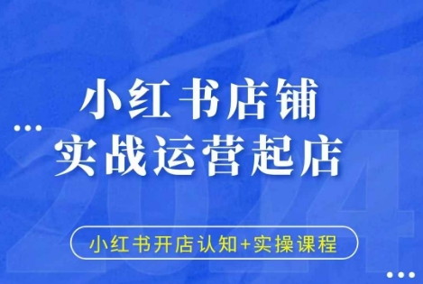 小红书店铺实战运营起店，小红书开店认知+实操课程-资源宝库