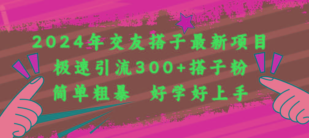 2024年交友搭子最新项目，极速引流300+搭子粉，简单粗暴，好学好上手-资源宝库