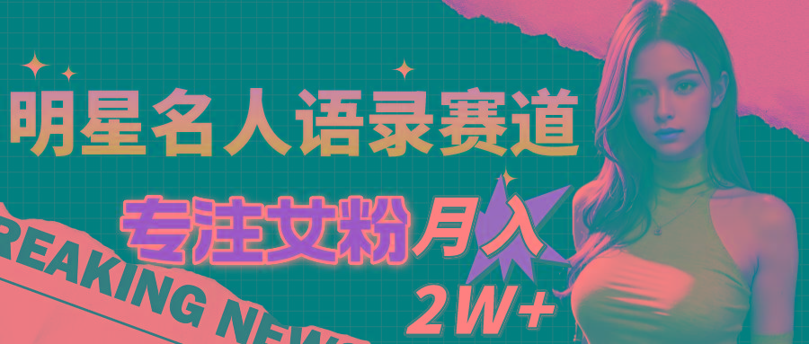 明星名人语录赛道全新升级玩法，专注女粉，月入2W＋(教程+1303G素材-资源宝库