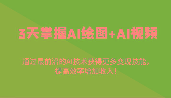 3天掌握AI绘图+AI视频，通过最前沿的AI技术获得更多变现技能，提高效率增加收入！-资源宝库