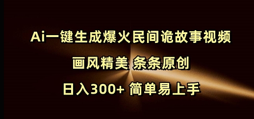Ai一键生成爆火民间诡故事视频 画风精美 条条原创 日入300+ 简单易上手-资源宝库