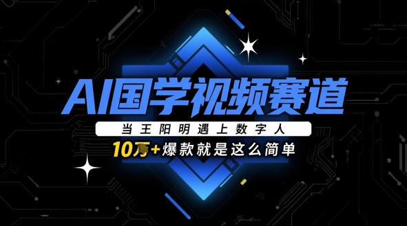 AI国学视频赛道：当王阳明遇上数字人，10w+爆款就是这么简单-资源宝库