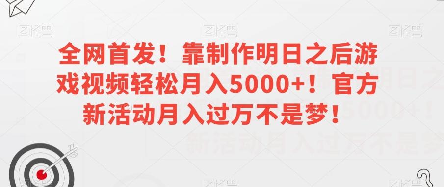全网首发！靠制作明日之后游戏视频轻松月入5000+！官方新活动月入过万不是梦！【揭秘】-资源宝库