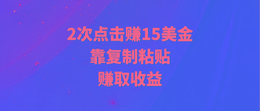 (9384期)靠2次点击赚15美金，复制粘贴就能赚取收益-资源宝库