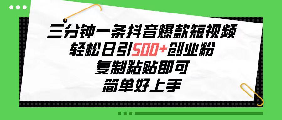 三分钟一条抖音爆款短视频，轻松日引500+创业粉，复制粘贴即可，简单好...-资源宝库