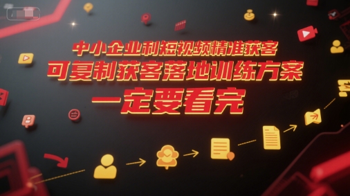 中小企业利用短视频精准获客,可复制获客落地训练方案,做好短视频,一定要看完-资源宝库