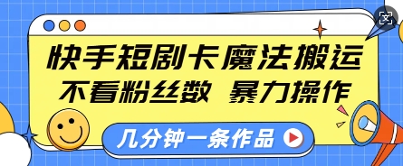 快手短剧卡魔法搬运,不看粉丝数,暴力操作,几分钟一条作品,小白也能快速上手-资源宝库