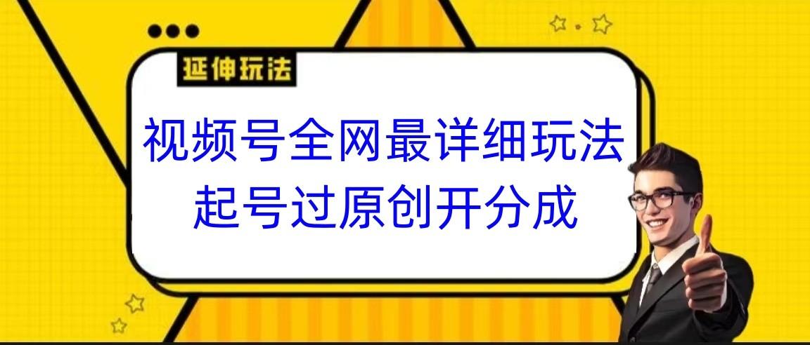 视频号全网最详细玩法，起号过原创开分成，小白跟着视频一步一步去操作-资源宝库
